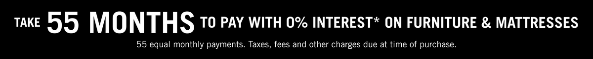 Take 55 months to pay with 0% interest on furniture & mattresses! Learn More!