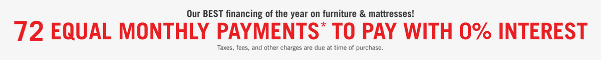 72 equal monthly payments with 0% interest on Furniture & Mattresses at The Brick! Learn More!
